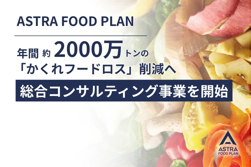 年間2,000万トンの「かくれフードロス」に一気通貫で　ASTRA FOOD PLANが総合コンサルティング事業を開始